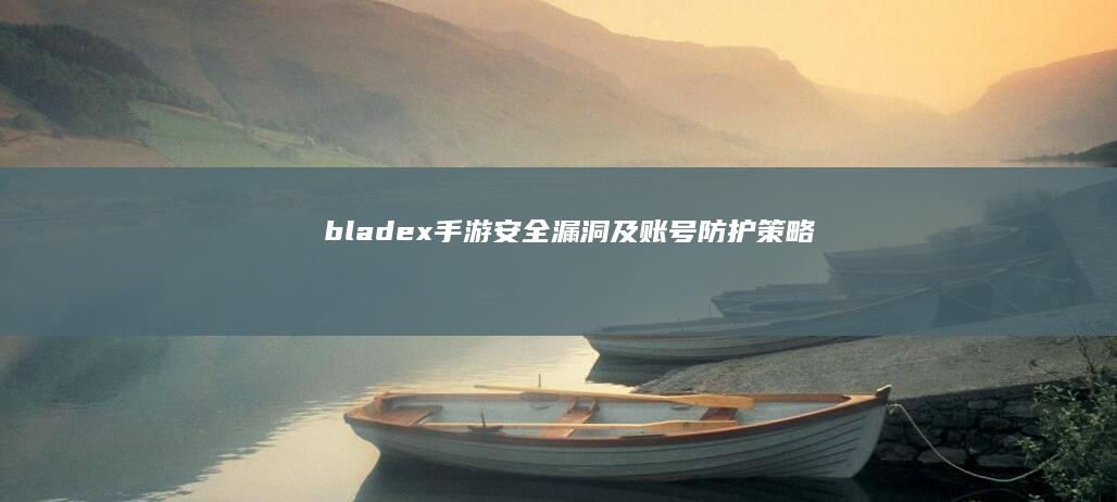 bladex手游安全漏洞及账号防护策略