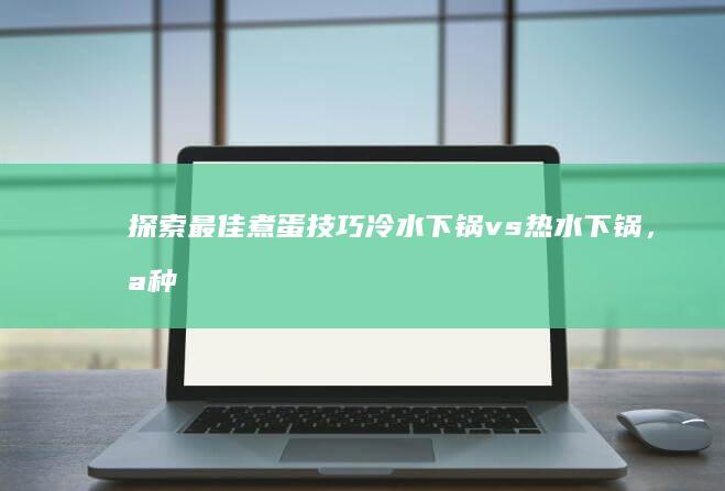 探索最佳煮蛋技巧：冷水下锅 vs 热水下锅，哪种方式更美味与营养？